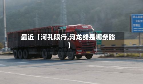 最近【河孔限行,河龙线是哪条路】-第2张图片