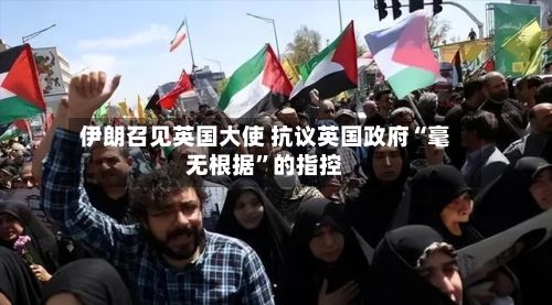 伊朗召见英国大使 抗议英国政府“毫无根据”的指控-第2张图片