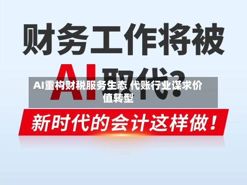 AI重构财税服务生态 代账行业谋求价值转型-第2张图片