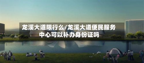 龙溪大道限行么/龙溪大道便民服务中心可以补办身份证吗
