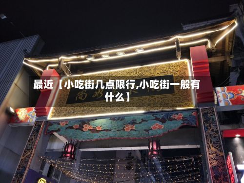 最近【小吃街几点限行,小吃街一般有什么】-第2张图片