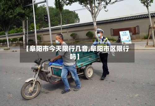 【阜阳市今天限行几音,阜阳市区限行吗】-第2张图片