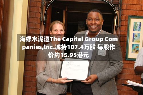 海螺水泥遭The Capital Group Companies,lnc.减持107.4万股 每股作价约15.95港元-第1张图片