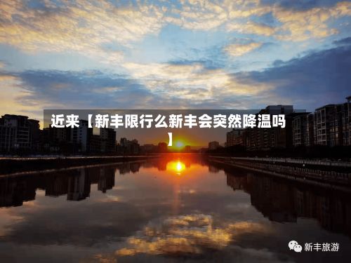 近来【新丰限行么新丰会突然降温吗】