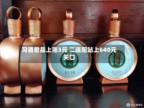 习酒君品上涨3元 二连阳站上640元关口-第2张图片