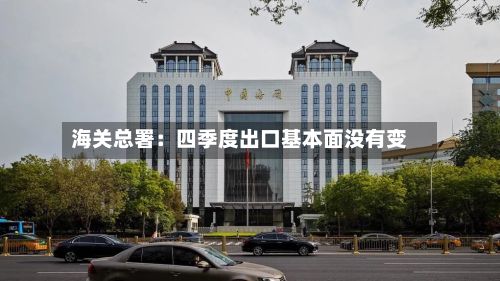 海关总署：四季度出口基本面没有变