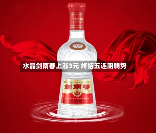 水晶剑南春上涨3元 终结五连阴弱势-第2张图片