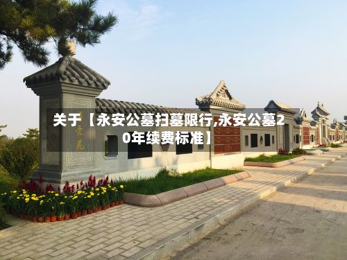 关于【永安公墓扫墓限行,永安公墓20年续费标准】-第2张图片