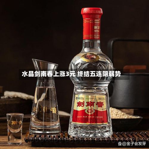 水晶剑南春上涨3元 终结五连阴弱势-第3张图片