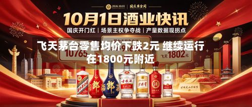 飞天茅台零售均价下跌2元 继续运行在1800元附近
