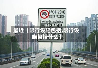 最近【限行设施包括,限行设施包括什么】