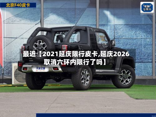 最近【2021延庆限行皮卡,延庆2026取消六环内限行了吗】-第2张图片