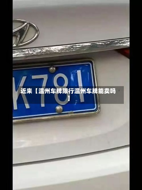 近来【温州车牌限行温州车牌能卖吗】
