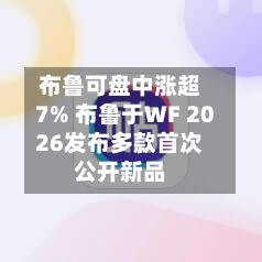 布鲁可盘中涨超7% 布鲁于WF 2026发布多款首次公开新品-第1张图片