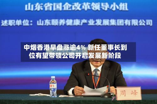 中烟香港早盘涨逾4% 新任董事长到位有望带领公司开启发展新阶段-第1张图片