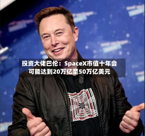 投资大佬巴伦:SpaceX市值十年会可能达到20万亿至50万亿美元-第2张图片