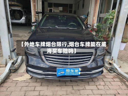 【外地车牌烟台限行,烟台车牌能在威海买车险吗】