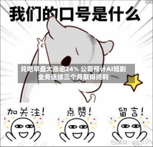 兑吧早盘大涨逾24% 公司预计AI短剧业务连续三个月取得纯利-第1张图片