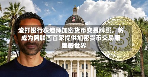 渣打银行获迪拜加密货币交易牌照	，将成为阿联酋首家提供加密货币交易服务的世界银行-第1张图片
