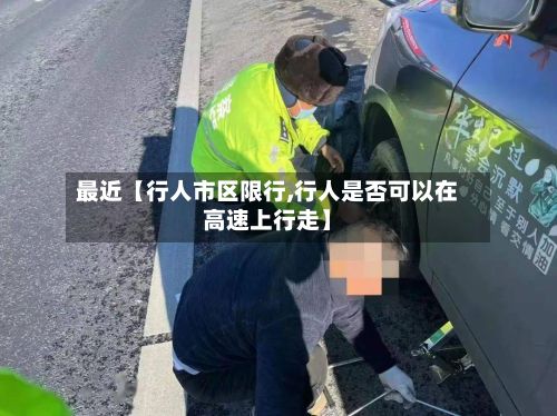 最近【行人市区限行,行人是否可以在高速上行走】