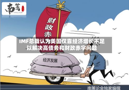IMF总裁认为美国仅靠经济增长不足以解决高债务和财政赤字问题-第2张图片