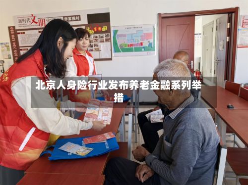 北京人身险行业发布养老金融系列举措-第3张图片
