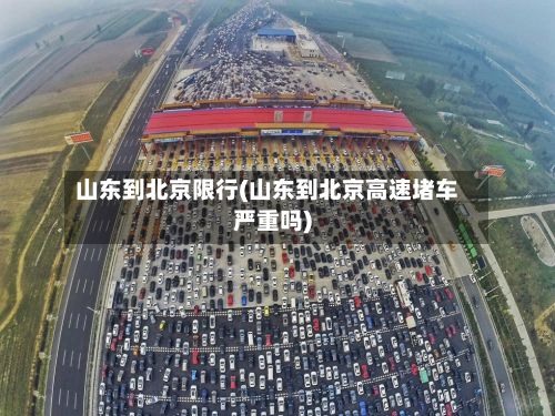 山东到北京限行(山东到北京高速堵车严重吗)