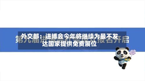 外交部:进博会今年将继续为最不发达国家提供免费展位-第2张图片