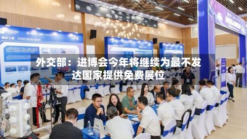 外交部：进博会今年将继续为最不发达国家提供免费展位