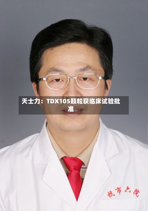 天士力：TDX105颗粒获临床试验批准-第1张图片