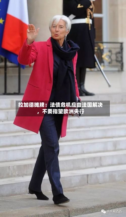 拉加德摊牌：法债危机应由法国解决	，不要指望欧洲央行-第2张图片