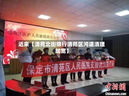 近来【清苑北街限行清苑区河道清理加宽】