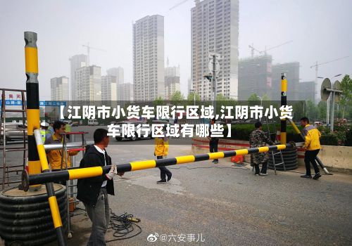 【江阴市小货车限行区域,江阴市小货车限行区域有哪些】