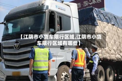 【江阴市小货车限行区域,江阴市小货车限行区域有哪些】-第3张图片