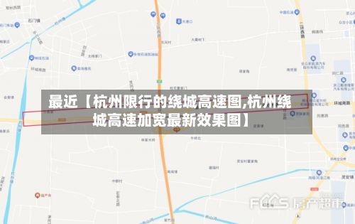 最近【杭州限行的绕城高速图,杭州绕城高速加宽最新效果图】