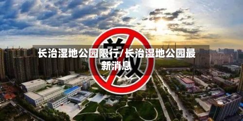 长治湿地公园限行/长治湿地公园最新消息-第2张图片