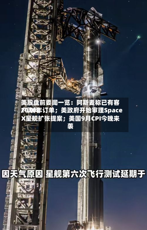 美股盘前要闻一览：阿斯麦称已有客户询问2030年订单；美政府开始审理SpaceX星舰扩张提案；美国9月CPI今晚来袭