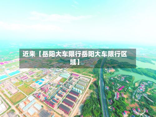 近来【岳阳大车限行岳阳大车限行区域】