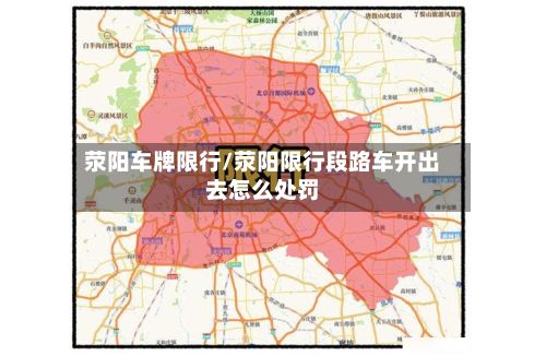 荥阳车牌限行/荥阳限行段路车开出去怎么处罚