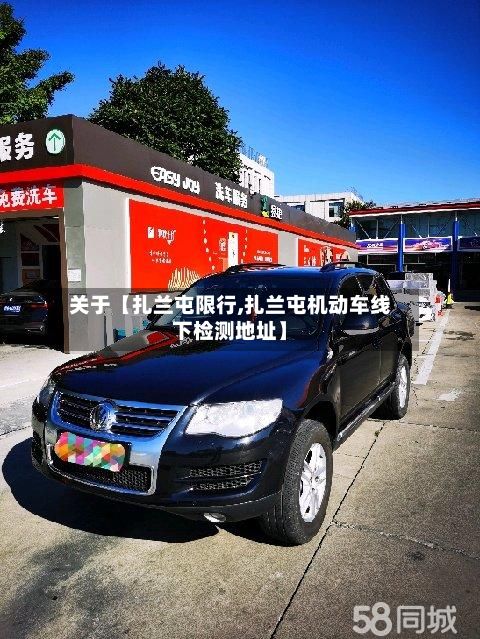 关于【扎兰屯限行,扎兰屯机动车线下检测地址】