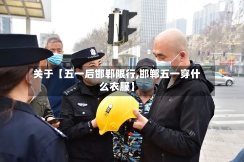 关于【五一后邯郸限行,邯郸五一穿什么衣服】