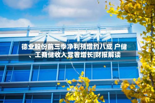 德业股份前三季净利预增约八成 户储、工商储收入显著增长|财报解读-第2张图片