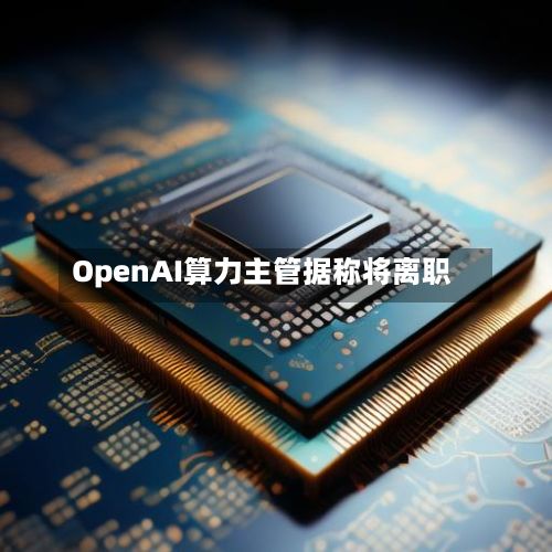 OpenAI算力主管据称将离职