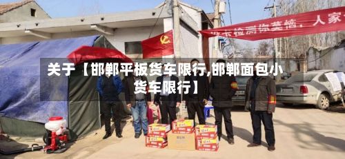 关于【邯郸平板货车限行,邯郸面包小货车限行】-第2张图片