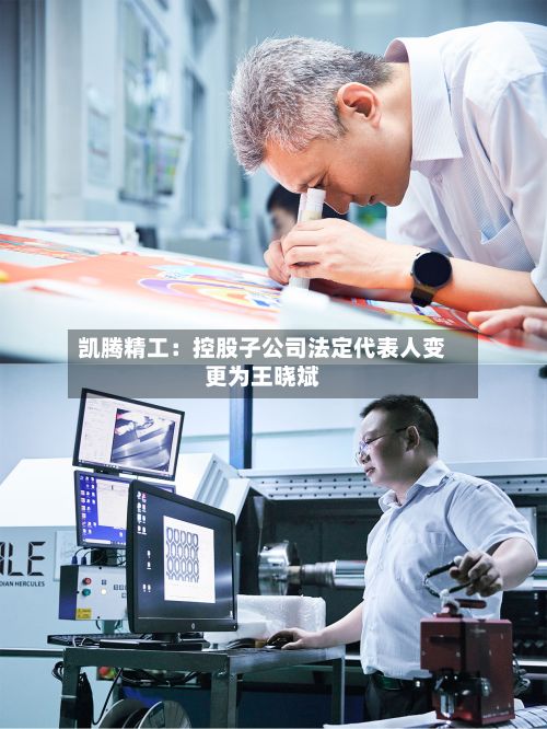 凯腾精工：控股子公司法定代表人变更为王晓斌-第2张图片