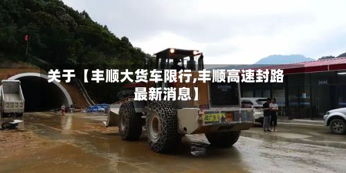 关于【丰顺大货车限行,丰顺高速封路最新消息】-第3张图片