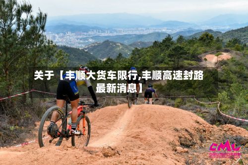 关于【丰顺大货车限行,丰顺高速封路最新消息】-第2张图片