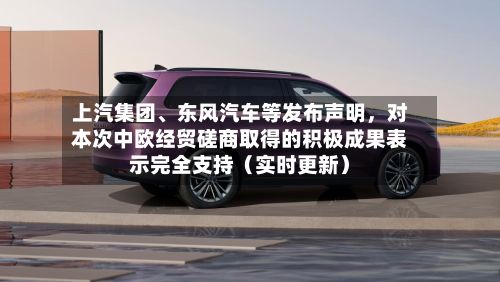 上汽集团	、东风汽车等发布声明	，对本次中欧经贸磋商取得的积极成果表示完全支持（实时更新）-第2张图片