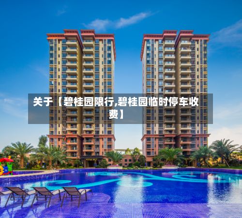 关于【碧桂园限行,碧桂园临时停车收费】-第2张图片
