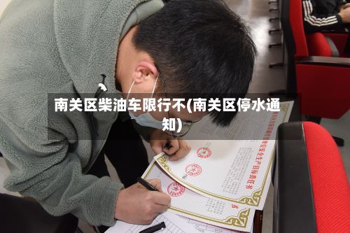 南关区柴油车限行不(南关区停水通知)
